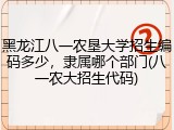 黑龙江八一农垦大学招生编码多少，隶属哪个部门(八一农大招生代码)