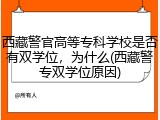 西藏警官高等专科学校是否有双学位，为什么(西藏警专双学位原因)