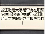浙江财经大学是否有在职研究生,报考条件如何(浙江财经大学在职研究生报考条件)