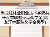 黑龙江林业职业技术学院共开设有哪些类型奖学金(黑龙江林职院奖学金类型)