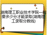 湖南理工职业技术学院一般要多少分才能录取(湖南理工录取分数线)