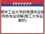 南京工业大学的普通专业和特色专业详解(南工大专业解析)