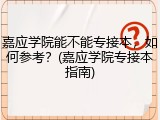 嘉应学院能不能专接本，如何参考？(嘉应学院专接本指南)