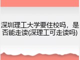 深圳理工大学要住校吗，是否能走读(深理工可走读吗)