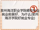 泉州海洋职业学院哪些专业就业前景好，为什么(泉州海洋学院好就业专业)