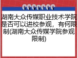 湖南大众传媒职业技术学院是否可以进校参观，有何限制(湖南大众传媒学院参观限制)