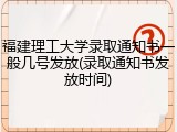 福建理工大学录取通知书一般几号发放(录取通知书发放时间)