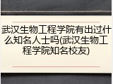 武汉生物工程学院有出过什么知名人士吗(武汉生物工程学院知名校友)