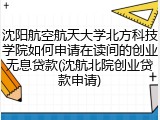 沈阳航空航天大学北方科技学院如何申请在读间的创业无息贷款(沈航北院创业贷款申请)