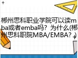 郴州思科职业学院可以读mba或者emba吗？为什么(郴州思科职院MBA/EMBA？)