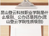 昆山登云科技职业学院是什么级别，公办还是民办(昆山登云学院性质级别)