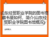 山东经贸职业学院的图书馆藏书量如何，简介(山东经贸职业学院图书馆概况)