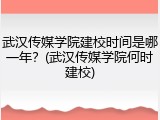 武汉传媒学院建校时间是哪一年？(武汉传媒学院何时建校)