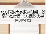 北方民族大学报名时间一般是什么时候(北方民族大学何时报名)