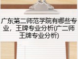 广东第二师范学院有哪些专业，王牌专业分析(广二师王牌专业分析)