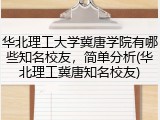 华北理工大学冀唐学院有哪些知名校友，简单分析(华北理工冀唐知名校友)