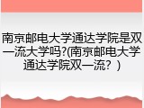南京邮电大学通达学院是双一流大学吗?(南京邮电大学通达学院双一流？)
