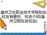 惠州卫生职业技术学院知名校友有哪些，校史介绍(惠州卫院校友校史)
