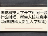 国防科技大学开学时间一般什么时候，新生入校注意事项(国防科大新生入学指南)
