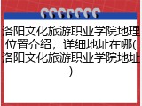 洛阳文化旅游职业学院地理位置介绍，详细地址在哪(洛阳文化旅游职业学院地址)