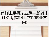 首钢工学院毕业后一般能干什么呢(首钢工学院就业方向)