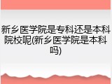 新乡医学院是专科还是本科院校呢(新乡医学院是本科吗)