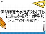 伊犁师范大学是否对外开放，让进去参观吗？(伊犁师范大学对外开放吗)