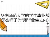 华南师范大学的学生毕业都怎么样了(华师毕业生去向)