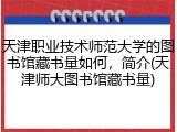 天津职业技术师范大学的图书馆藏书量如何，简介(天津师大图书馆藏书量)