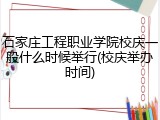石家庄工程职业学院校庆一般什么时候举行(校庆举办时间)