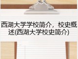 西湖大学学校简介，校史概述(西湖大学校史简介)