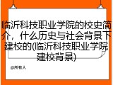 临沂科技职业学院的校史简介，什么历史与社会背景下建校的(临沂科技职业学院建校背景)