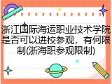 浙江国际海运职业技术学院是否可以进校参观，有何限制(浙海职参观限制)
