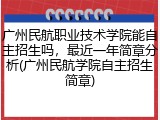广州民航职业技术学院能自主招生吗，最近一年简章分析(广州民航学院自主招生简章)