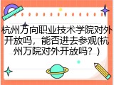 杭州万向职业技术学院对外开放吗，能否进去参观(杭州万院对外开放吗？)