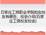 石家庄工商职业学院知名校友有哪些，校史介绍(石家庄工商校友校史)