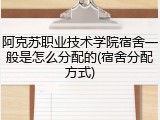 阿克苏职业技术学院宿舍一般是怎么分配的(宿舍分配方式)