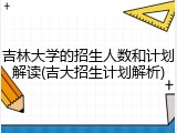 吉林大学的招生人数和计划解读(吉大招生计划解析)