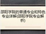 邵阳学院的普通专业和特色专业详解(邵阳学院专业解析)