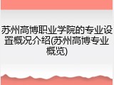 苏州高博职业学院的专业设置概况介绍(苏州高博专业概览)
