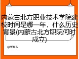 内蒙古北方职业技术学院建校时间是哪一年，什么历史背景(内蒙古北方职院何时成立)