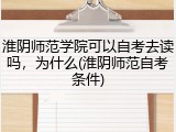 淮阴师范学院可以自考去读吗，为什么(淮阴师范自考条件)