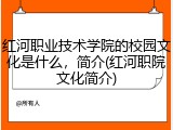红河职业技术学院的校园文化是什么，简介(红河职院文化简介)