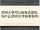 苏州大学可以自考去读吗，为什么(苏州大学自考条件)