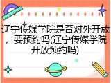 辽宁传媒学院是否对外开放，要预约吗(辽宁传媒学院开放预约吗)