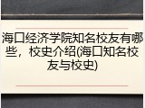 海口经济学院知名校友有哪些，校史介绍(海口知名校友与校史)