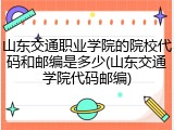 山东交通职业学院的院校代码和邮编是多少(山东交通学院代码邮编)