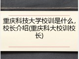 重庆科技大学校训是什么，校长介绍(重庆科大校训校长)