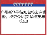 广州新华学院知名校友有哪些，校史介绍(新华校友与校史)