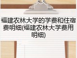福建农林大学的学费和住宿费明细(福建农林大学费用明细)